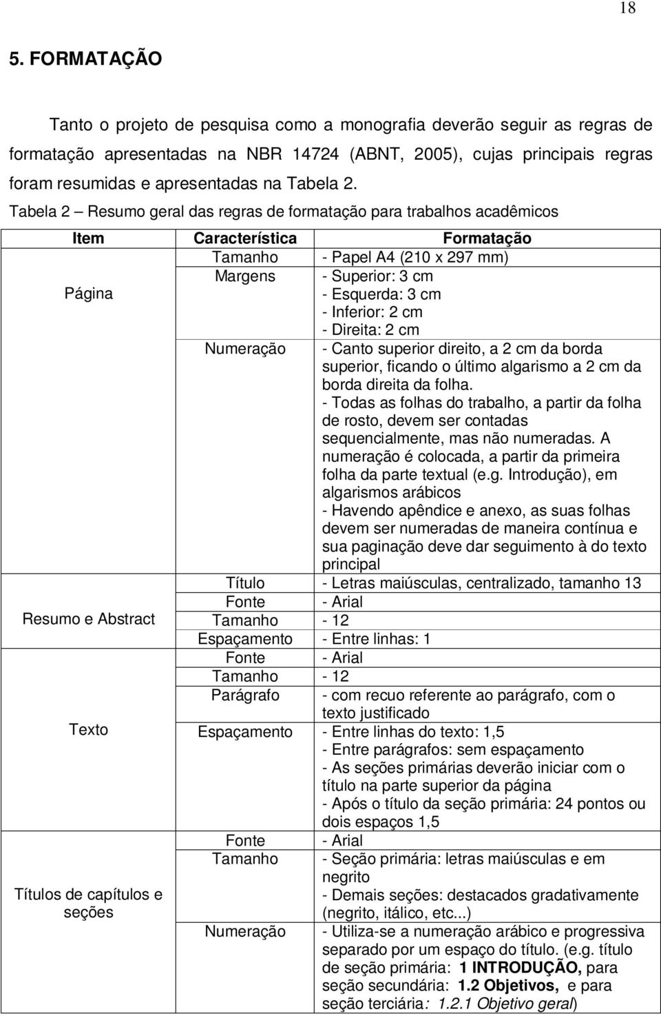 Tabela 2 Resumo geral das regras de formatação para trabalhos acadêmicos Item Característica Formatação Tamanho - Papel A4 (210 x 297 mm) Página Margens - Superior: 3 cm - Esquerda: 3 cm - Inferior: