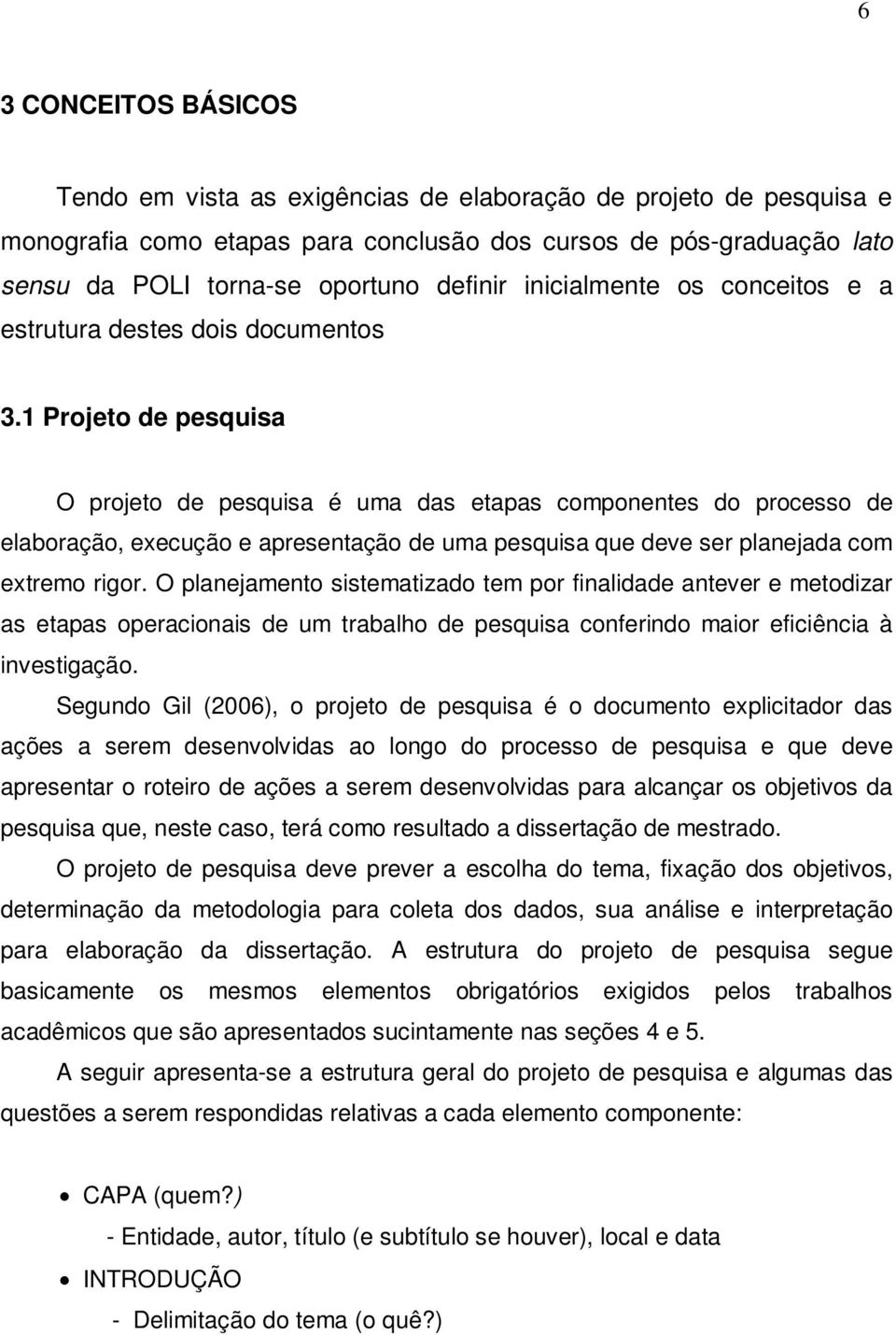 1 Projeto de pesquisa O projeto de pesquisa é uma das etapas componentes do processo de elaboração, execução e apresentação de uma pesquisa que deve ser planejada com extremo rigor.