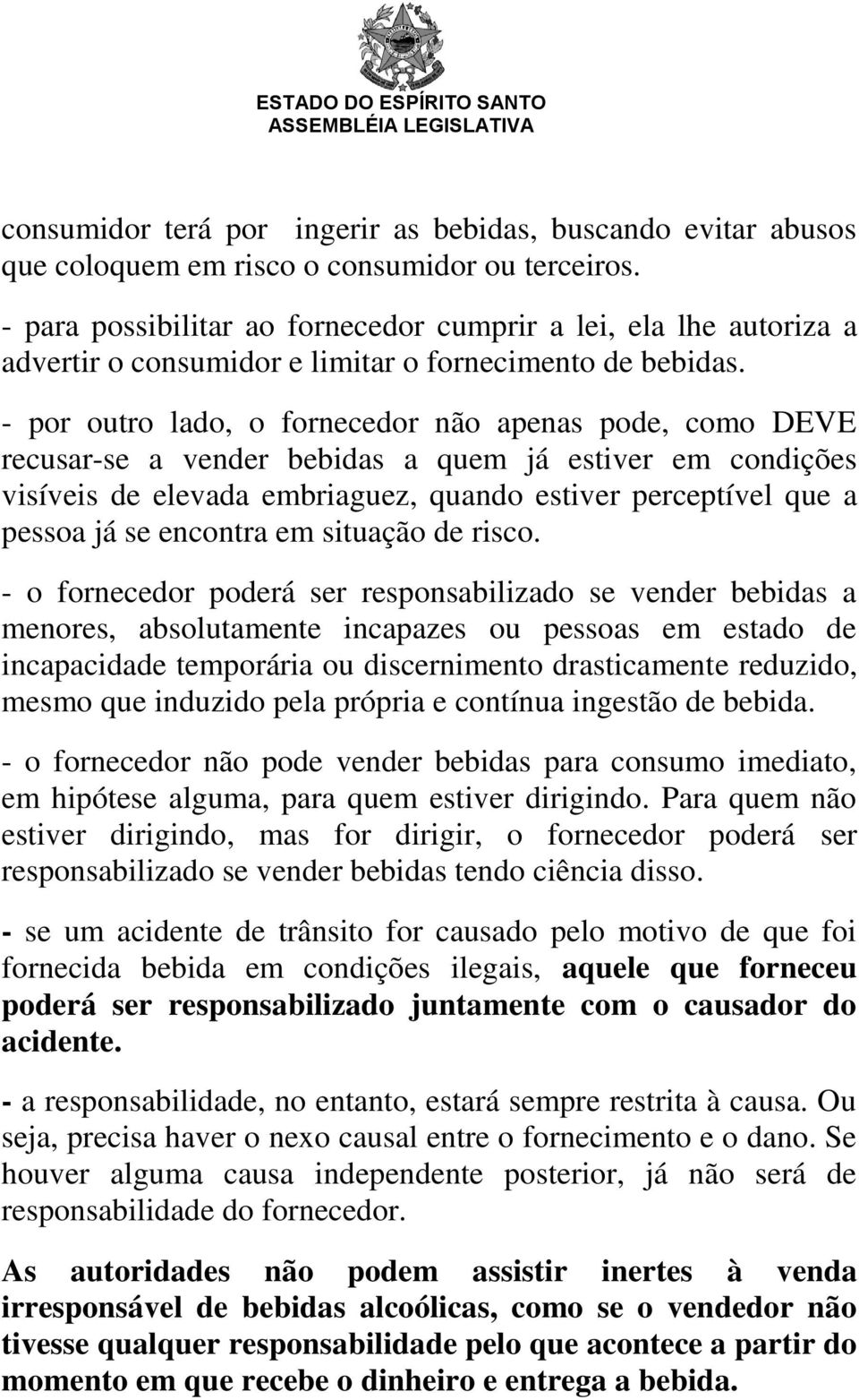 - por outro lado, o fornecedor não apenas pode, como DEVE recusar-se a vender bebidas a quem já estiver em condições visíveis de elevada embriaguez, quando estiver perceptível que a pessoa já se