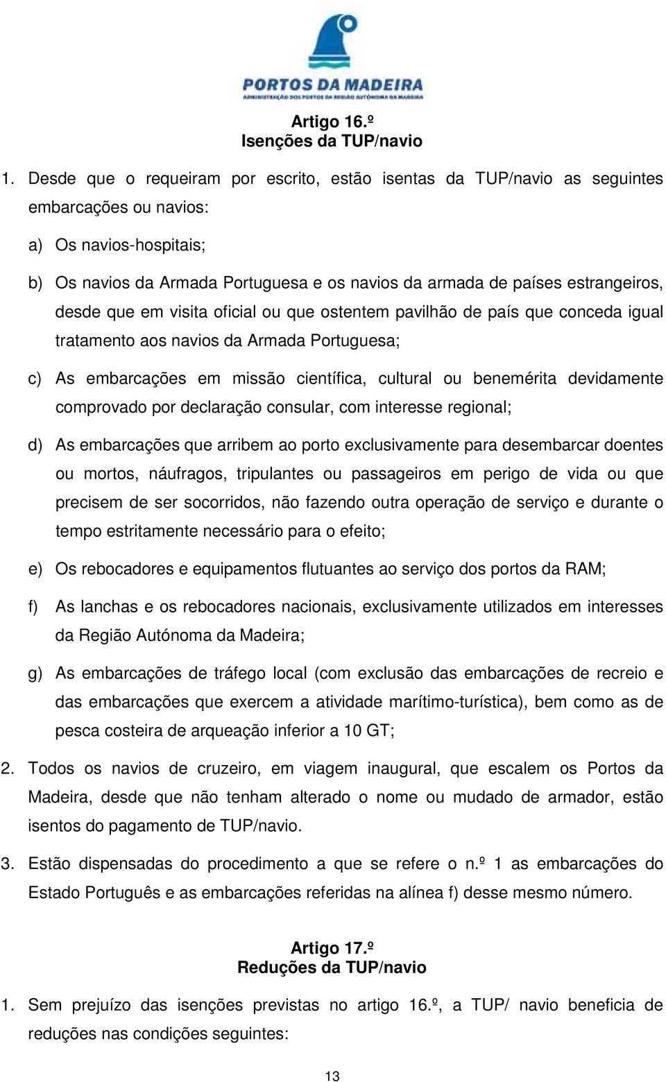 estrangeiros, desde que em visita oficial ou que ostentem pavilhão de país que conceda igual tratamento aos navios da Armada Portuguesa; c) As embarcações em missão científica, cultural ou benemérita