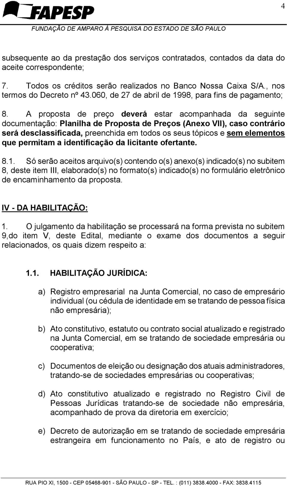 A proposta de preço deverá estar acompanhada da seguinte documentação: Planilha de Proposta de Preços (Anexo VII), caso contrário será desclassificada, preenchida em todos os seus tópicos e sem