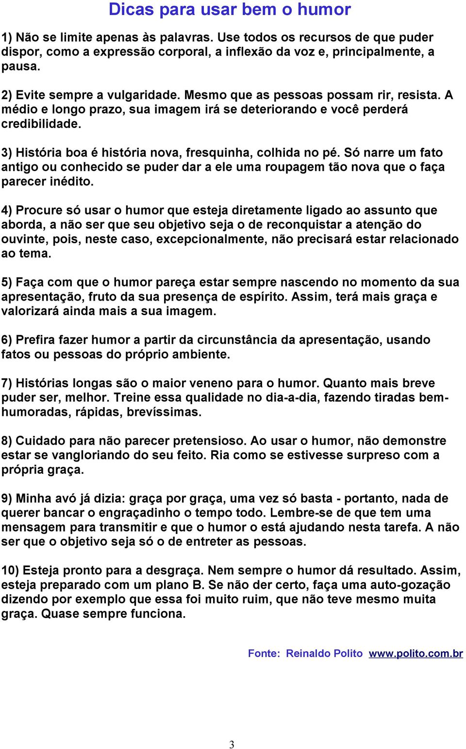 3) História boa é história nova, fresquinha, colhida no pé. Só narre um fato antigo ou conhecido se puder dar a ele uma roupagem tão nova que o faça parecer inédito.