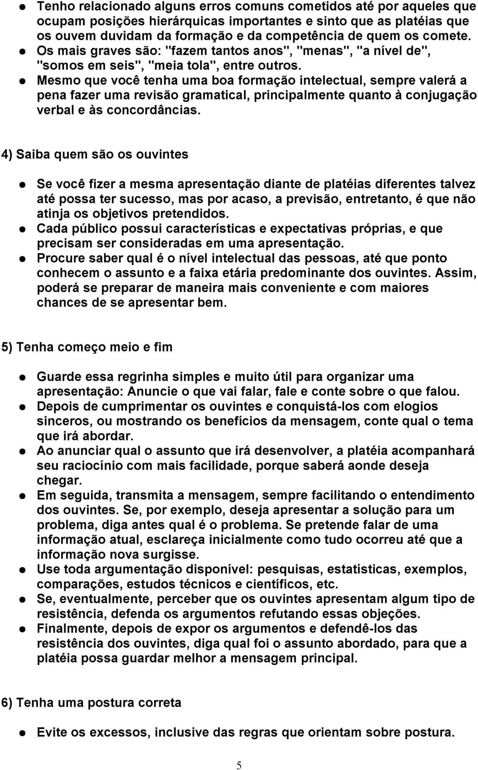 Mesmo que você tenha uma boa formação intelectual, sempre valerá a pena fazer uma revisão gramatical, principalmente quanto à conjugação verbal e às concordâncias.