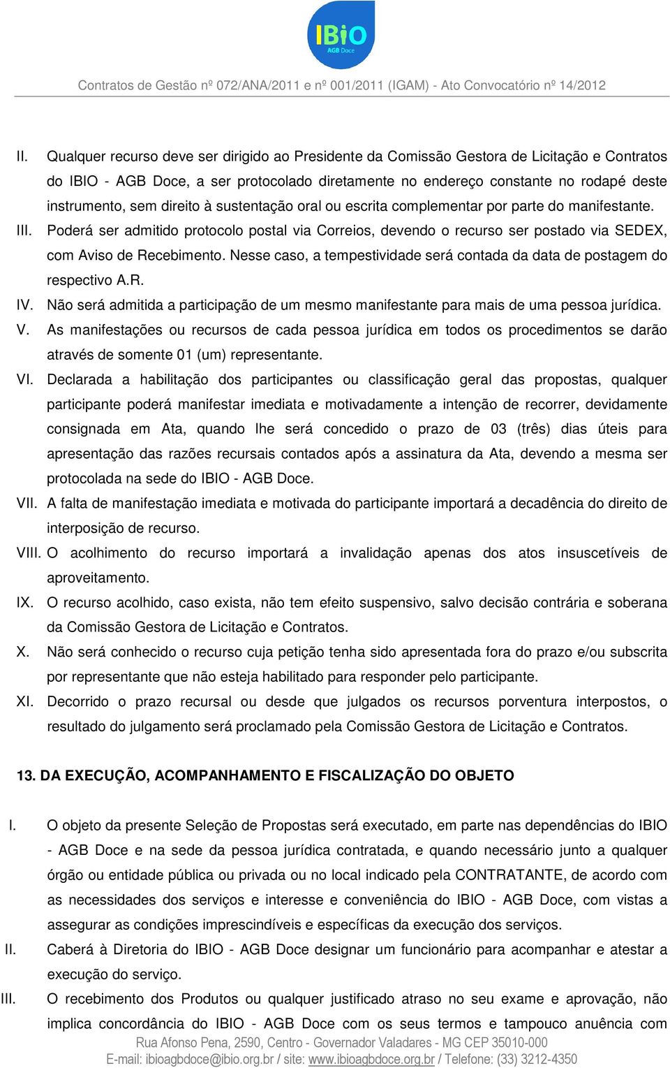 Poderá ser admitido protocolo postal via Correios, devendo o recurso ser postado via SEDEX, com Aviso de Recebimento. Nesse caso, a tempestividade será contada da data de postagem do respectivo A.R. IV.