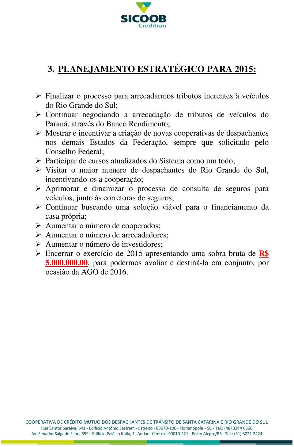 atualizados do Sistema como um todo; Visitar o maior numero de despachantes do Rio Grande do Sul, incentivando-os a cooperação; Aprimorar e dinamizar o processo de consulta de seguros para veículos,