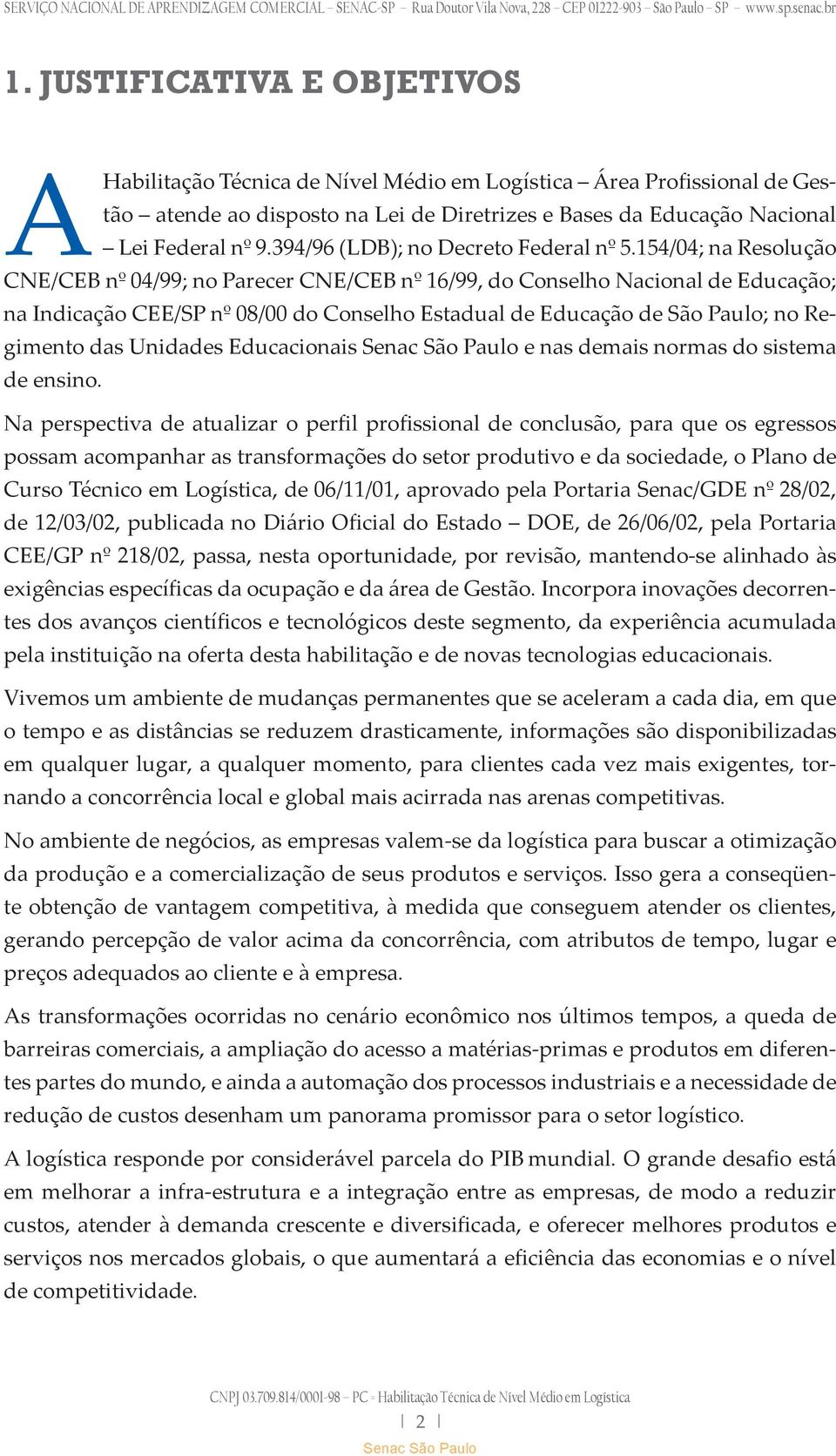 154/04; na Resolução CNE/CEB nº 04/99; no Parecer CNE/CEB nº 16/99, do Conselho Nacional de Educação; na Indicação CEE/SP nº 08/00 do Conselho Estadual de Educação de São Paulo; no Regimento das