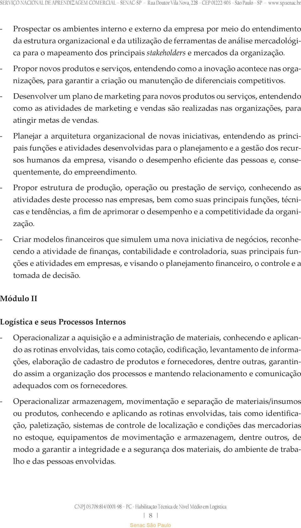 - Desenvolver um plano de marketing para novos produtos ou serviços, entendendo como as atividades de marketing e vendas são realizadas nas organizações, para atingir metas de vendas.