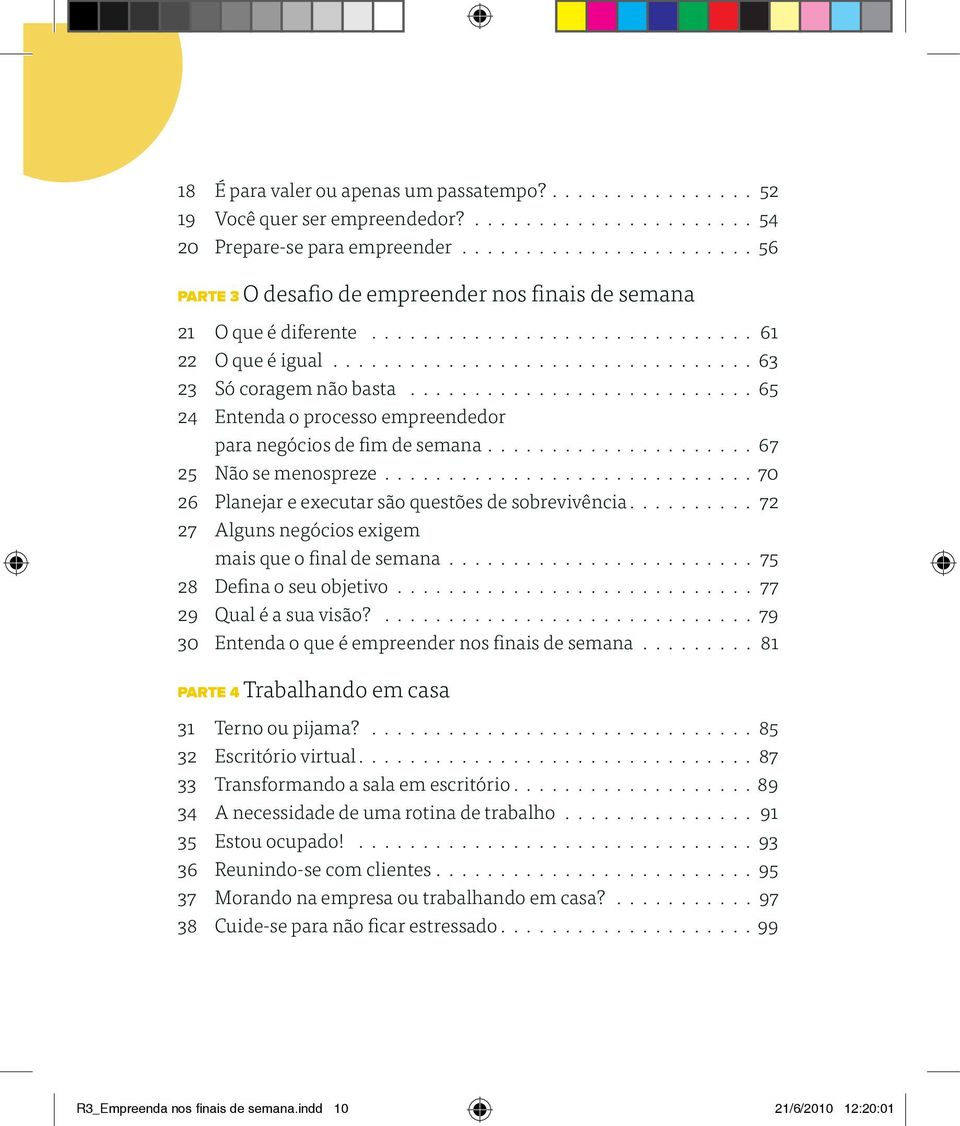 ........................... 65 24 Entenda o processo empreendedor para negócios de fim de semana..................... 67 25 Não se menospreze............................. 70 26 Planejar e executar são questões de sobrevivência.