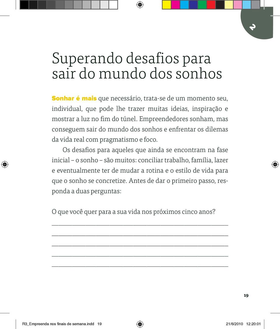 Os desafios para aqueles que ainda se encontram na fase inicial o sonho são muitos: conciliar trabalho, família, lazer e eventualmente ter de mudar a rotina e o estilo de vida