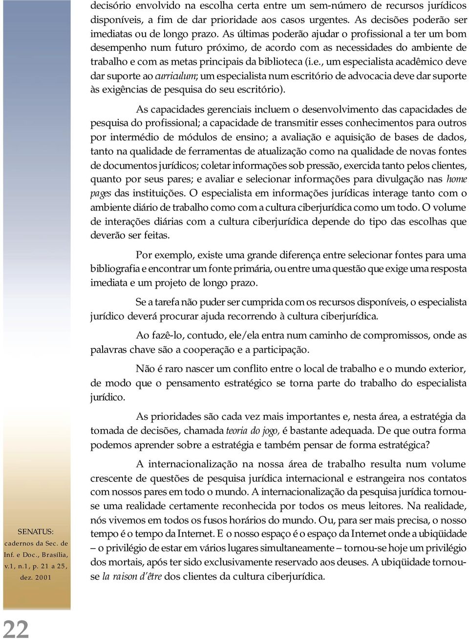 As capacidades gerenciais incluem o desenvolvimento das capacidades de pesquisa do profissional; a capacidade de transmitir esses conhecimentos para outros por intermédio de módulos de ensino; a