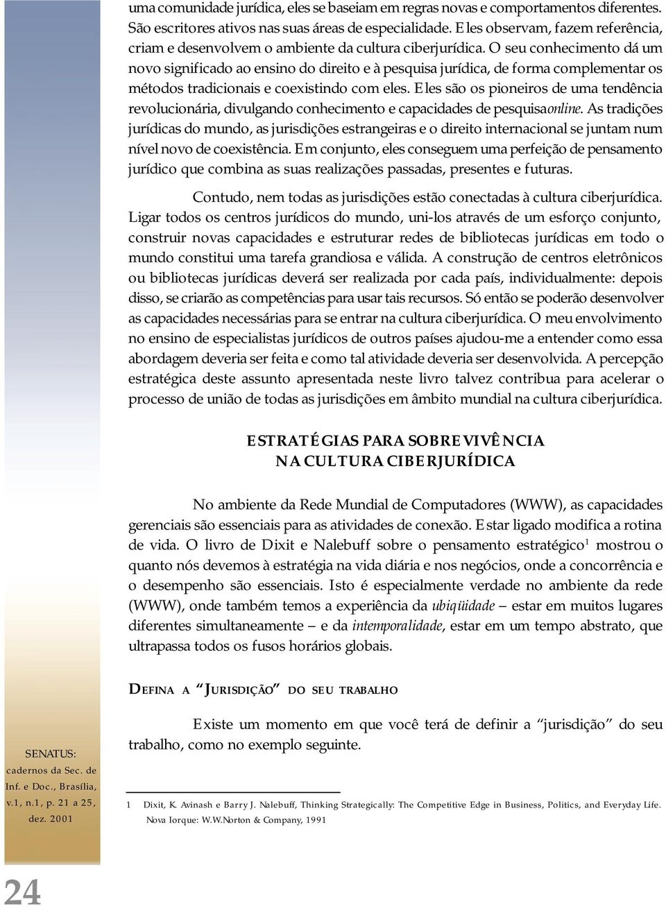 O seu conhecimento dá um novo significado ao ensino do direito e à pesquisa jurídica, de forma complementar os métodos tradicionais e coexistindo com eles.