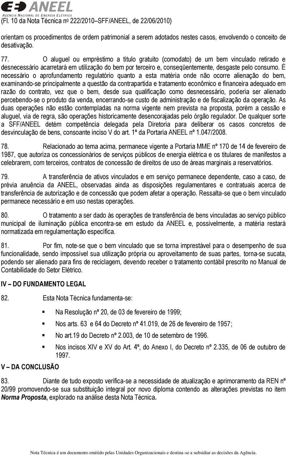 É necessário o aprofundamento regulatório quanto a esta matéria onde não ocorre alienação do bem, examinando-se principalmente a questão da contrapartida e tratamento econômico e financeira adequado