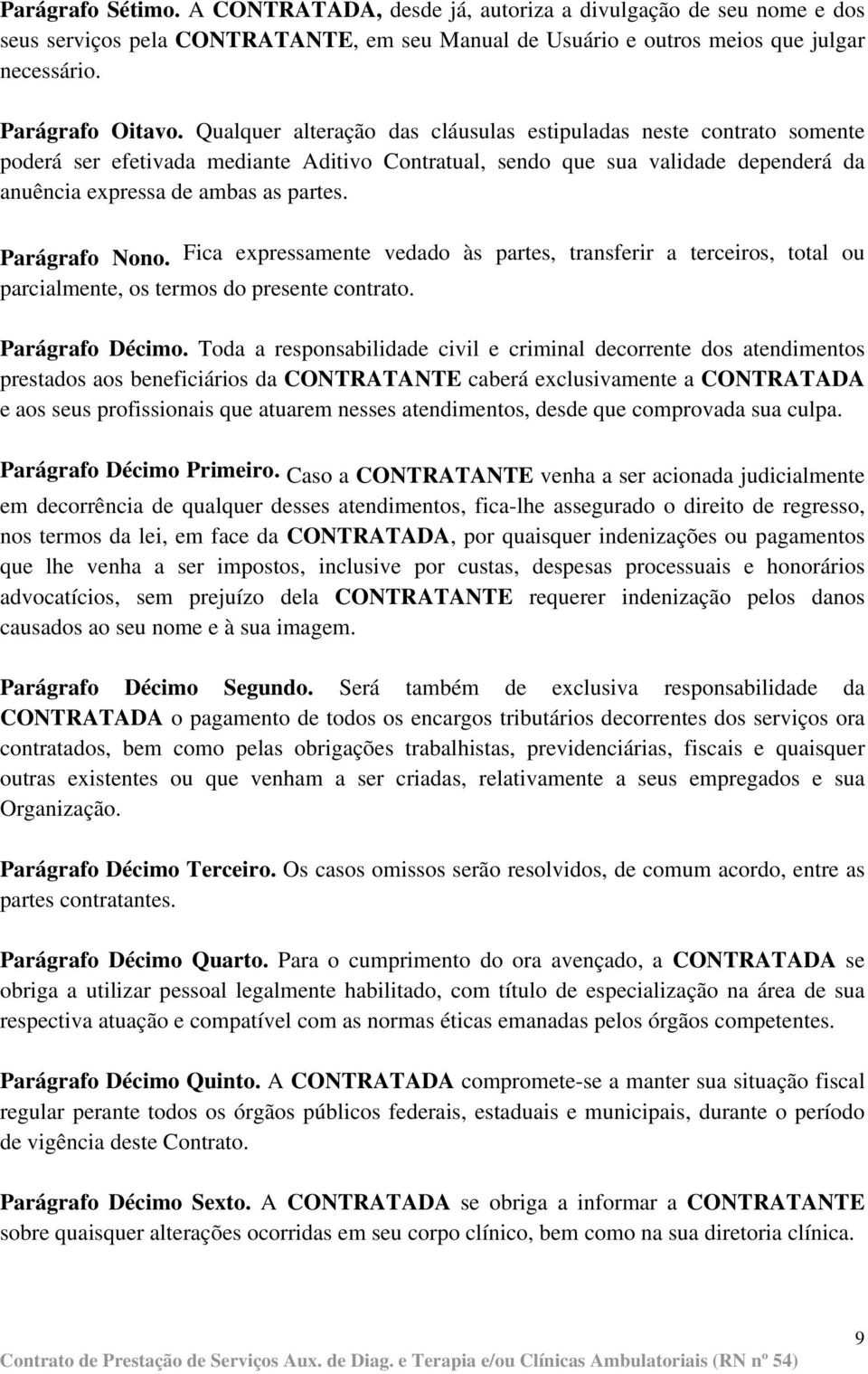 Parágrafo Nono. Fica expressamente vedado às partes, transferir a terceiros, total ou parcialmente, os termos do presente contrato. Parágrafo Décimo.