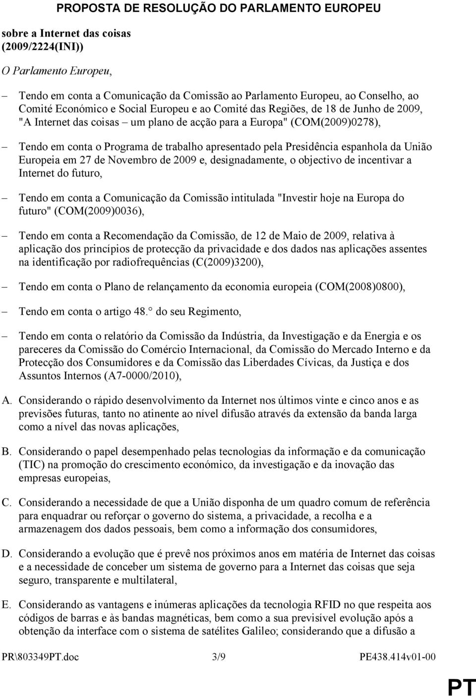 pela Presidência espanhola da União Europeia em 27 de Novembro de 2009 e, designadamente, o objectivo de incentivar a Internet do futuro, Tendo em conta a Comunicação da Comissão intitulada "Investir