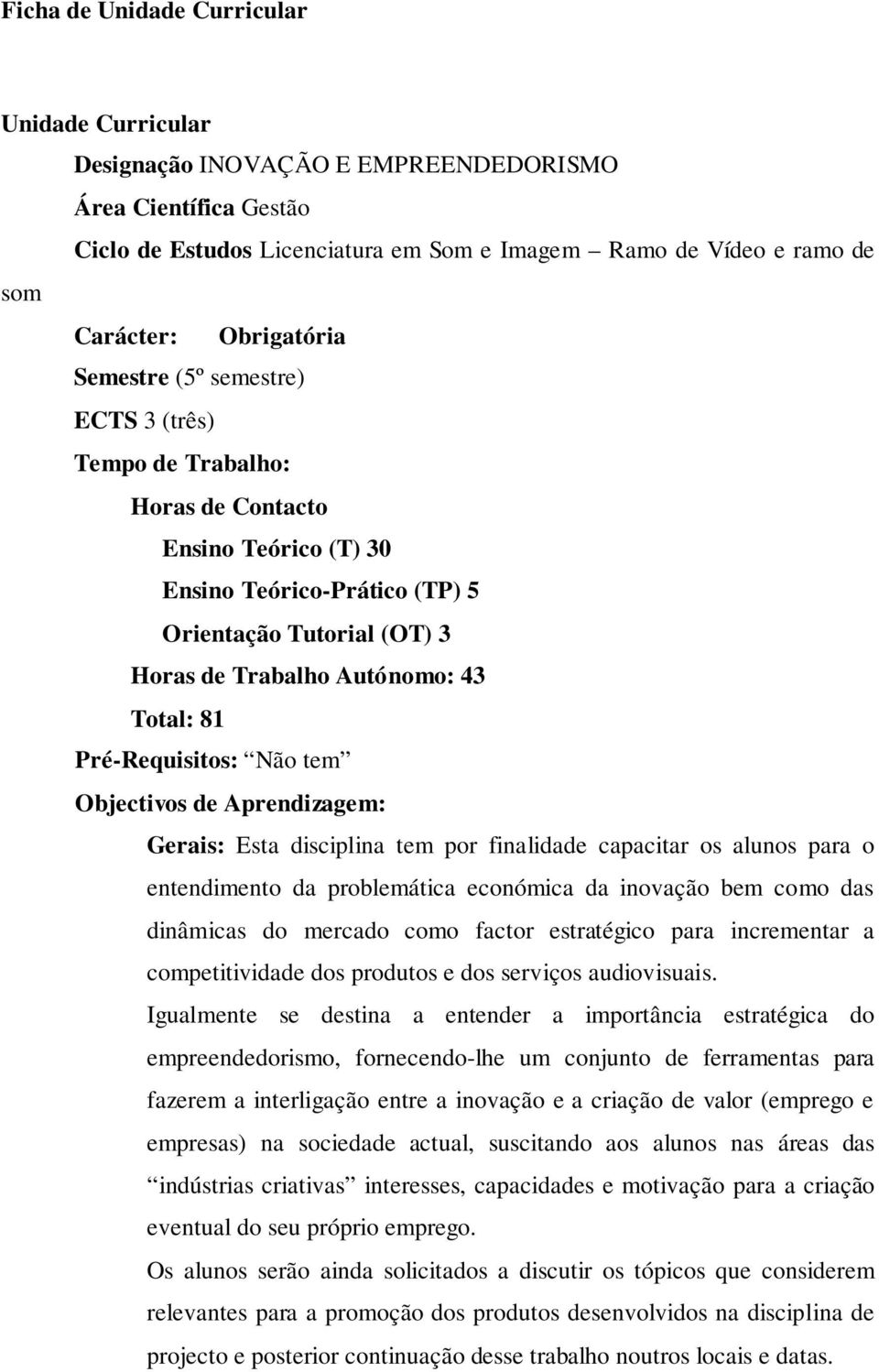 Total: 81 Pré-Requisitos: Não tem Objectivos de Aprendizagem: Gerais: Esta disciplina tem por finalidade capacitar os alunos para o entendimento da problemática económica da inovação bem como das