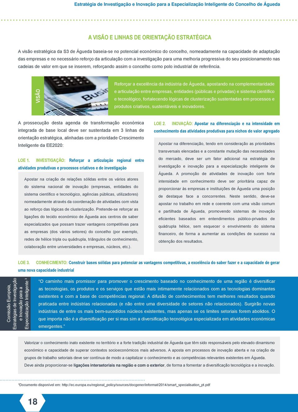 VISÃO Reforçar a excelência da indústria de Águeda, apostando na complementaridade e articulação entre empresas, entidades (públicas e privadas) e sistema científico e tecnológico, fortalecendo