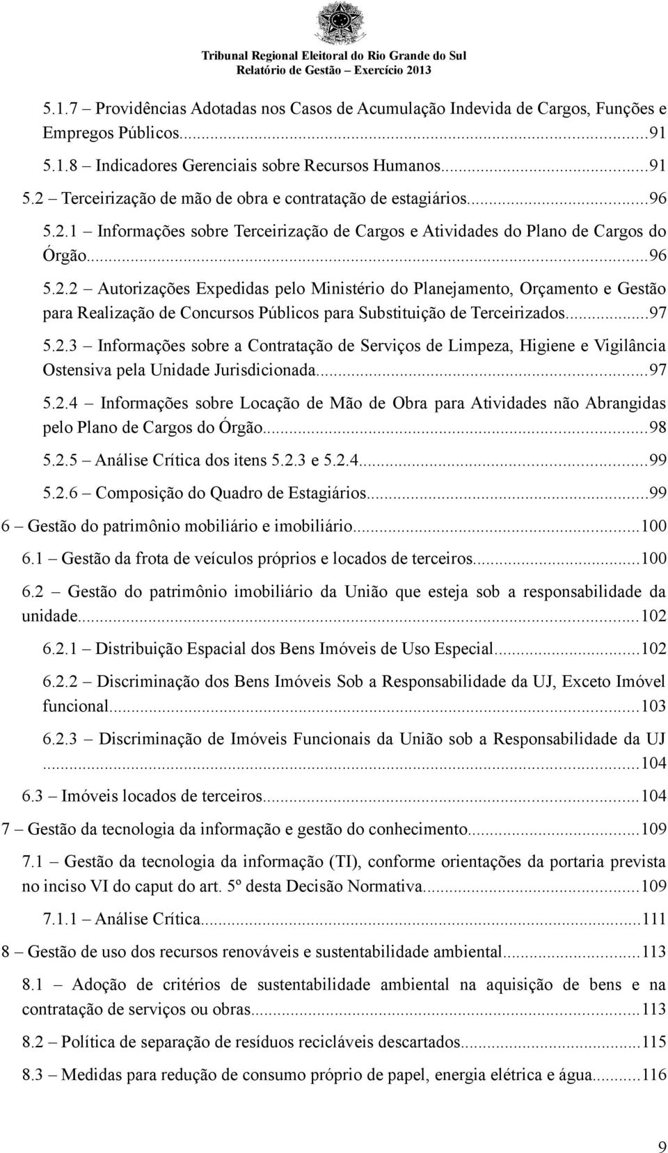 ..97 5.2.3 Informações sobre a Contratação de Serviços de Limpeza, Higiene e Vigilância Ostensiva pela Unidade Jurisdicionada...97 5.2.4 Informações sobre Locação de Mão de Obra para Atividades não Abrangidas pelo Plano de Cargos do Órgão.