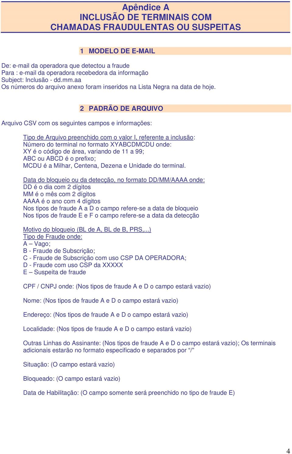 2 PADRÃO DE ARQUIVO Arquivo CSV com os seguintes campos e informações: Tipo de Arquivo preenchido com o valor I, referente a inclusão: Número do terminal no formato XYABCDMCDU onde: XY é o código de