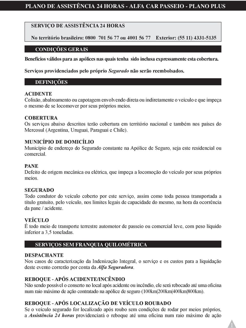 DEFINIÇÕES ACIDENTE Colisão, abalroamento ou capotagem envolvendo direta ou indiretamente o veículo e que impeça o mesmo de se locomover por seus próprios meios.