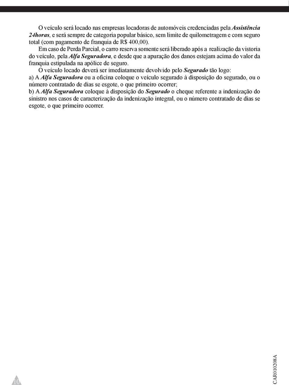 Em caso de Perda Parcial, o carro reserva somente será liberado após a realização da vistoria do veículo, pela Alfa Seguradora, e desde que a apuração dos danos estejam acima do valor da franquia