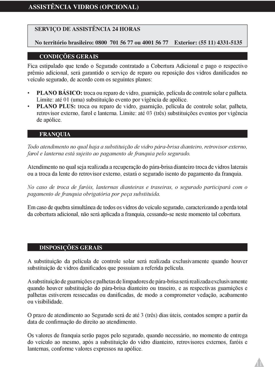 seguintes planos: PLANO BÁSICO: troca ou reparo de vidro, guarnição, película de controle solar e palheta. Limite: até 01 (uma) substituição evento por vigência de apólice.