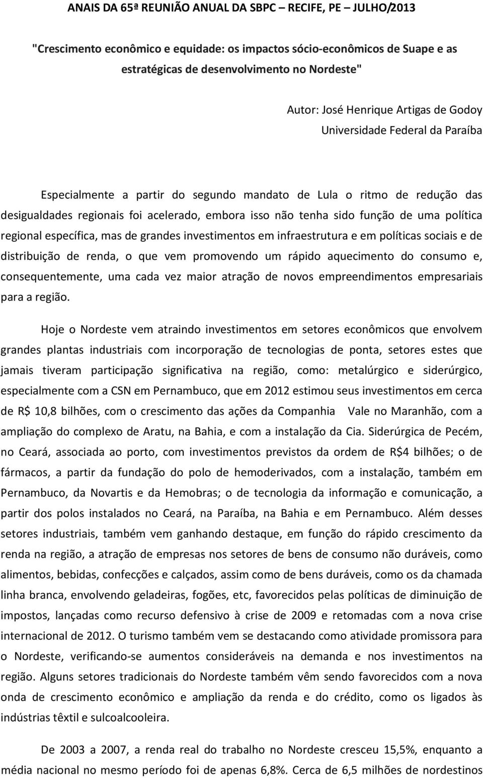 função de uma política regional específica, mas de grandes investimentos em infraestrutura e em políticas sociais e de distribuição de renda, o que vem promovendo um rápido aquecimento do consumo e,