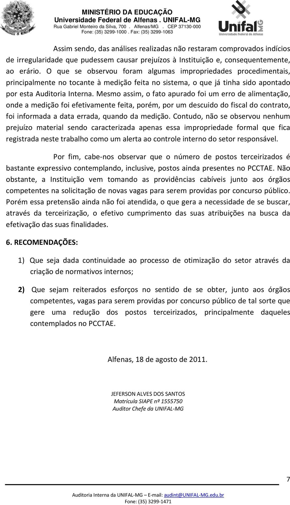 Mesmo assim, o fato apurado foi um erro de alimentação, onde a medição foi efetivamente feita, porém, por um descuido do fiscal do contrato, foi informada a data errada, quando da medição.