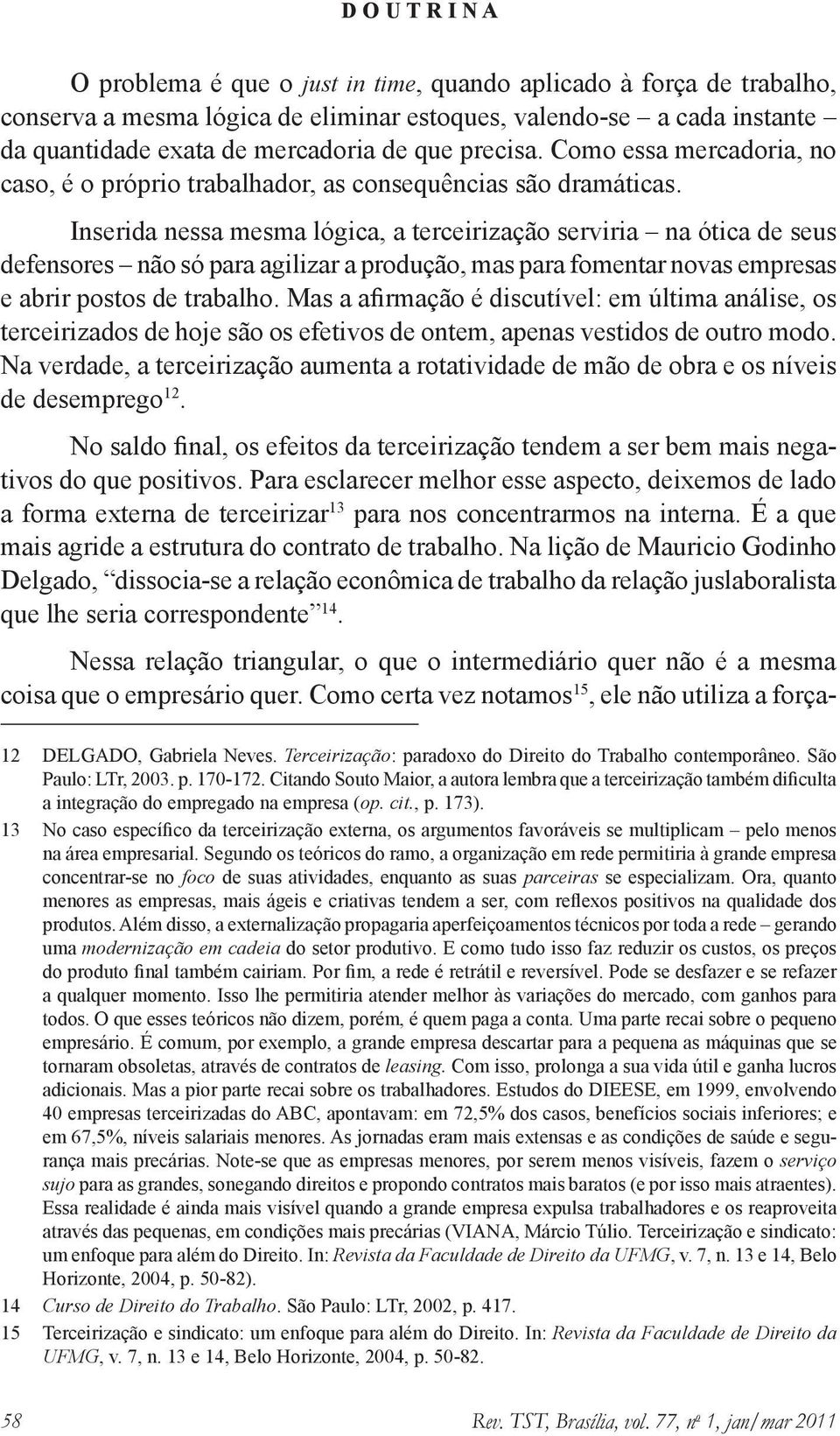 Inserida nessa mesma lógica, a terceirização serviria na ótica de seus defensores não só para agilizar a produção, mas para fomentar novas empresas e abrir postos de trabalho.