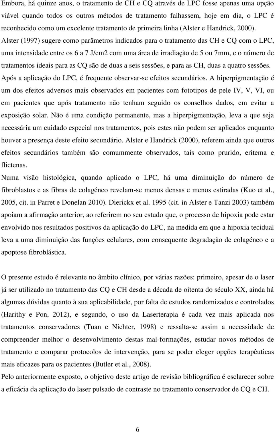 Alster (1997) sugere como parâmetros indicados para o tratamento das CH e CQ com o LPC, uma intensidade entre os 6 a 7 J/cm2 com uma área de irradiação de 5 ou 7mm, e o número de tratamentos ideais