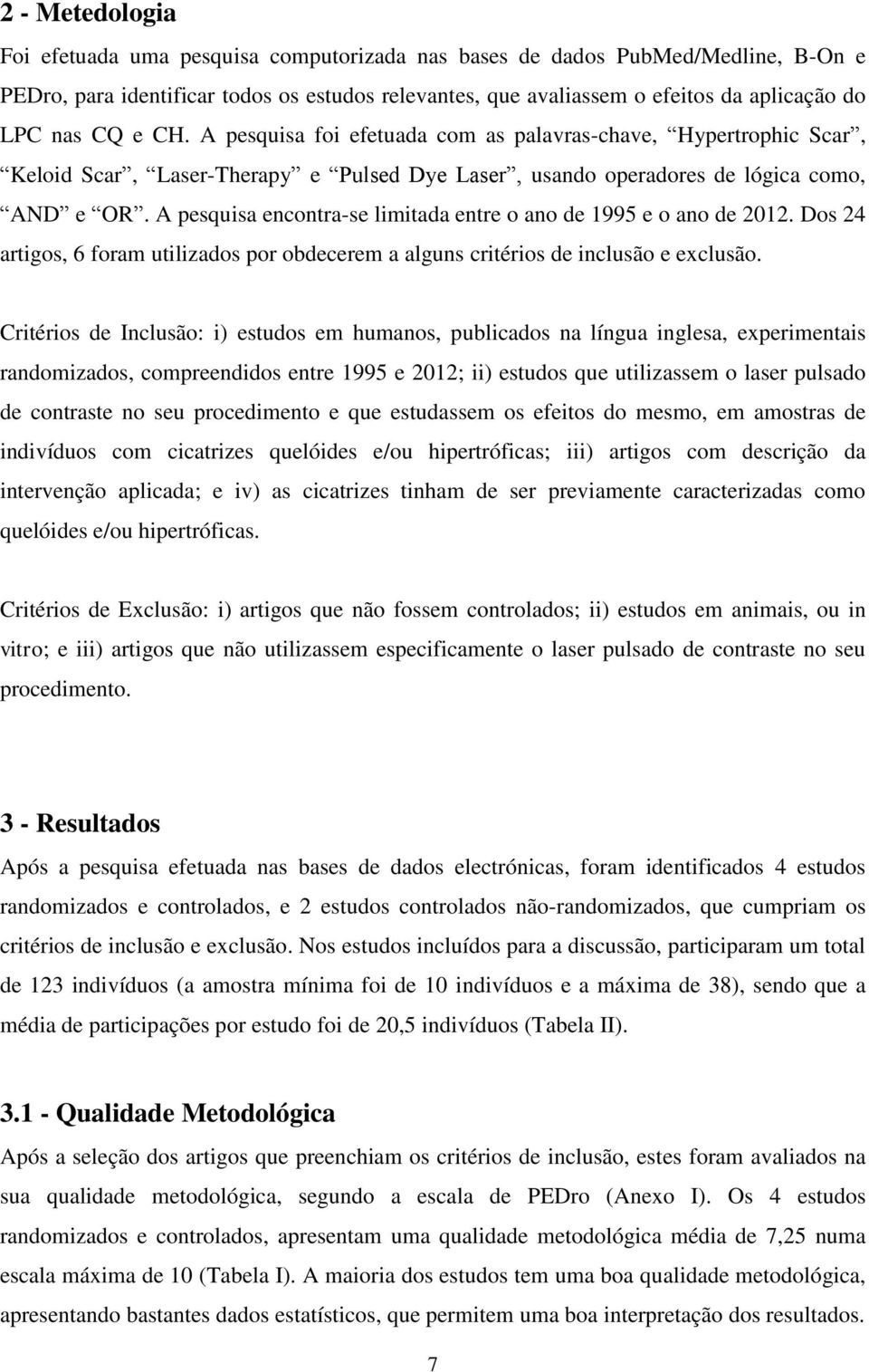 A pesquisa encontra-se limitada entre o ano de 1995 e o ano de 2012. Dos 24 artigos, 6 foram utilizados por obdecerem a alguns critérios de inclusão e exclusão.