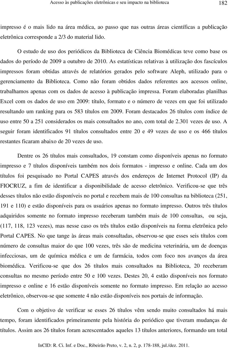 As estatísticas relativas à utilização dos fascículos impressos foram obtidas através de relatórios gerados pelo software Aleph, utilizado para o gerenciamento da Biblioteca.