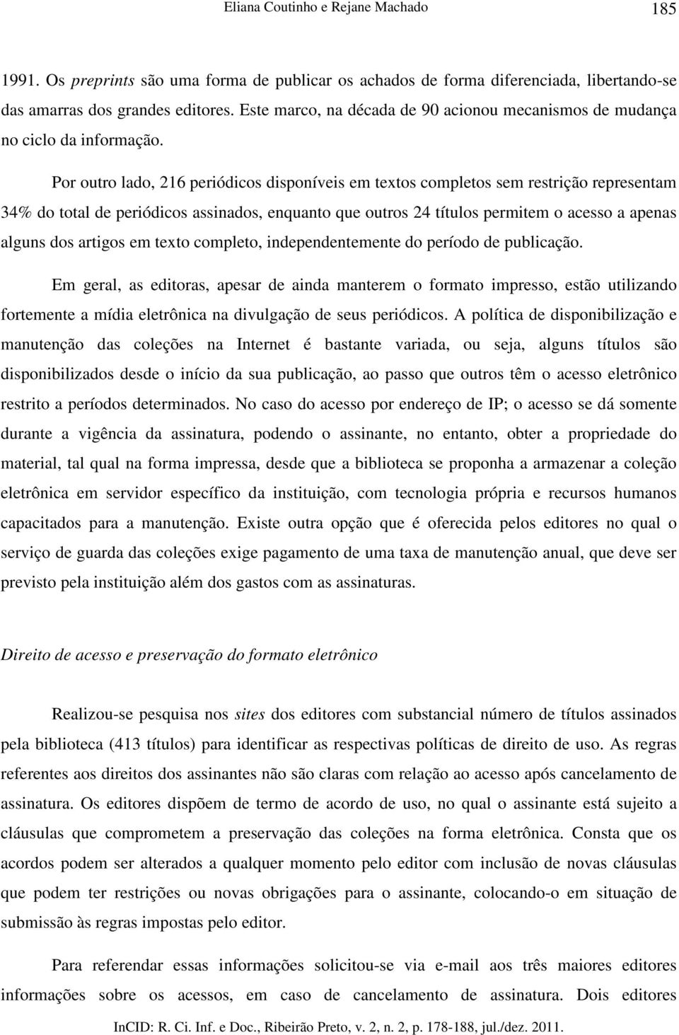 Por outro lado, 216 periódicos disponíveis em textos completos sem restrição representam 34% do total de periódicos assinados, enquanto que outros 24 títulos permitem o acesso a apenas alguns dos