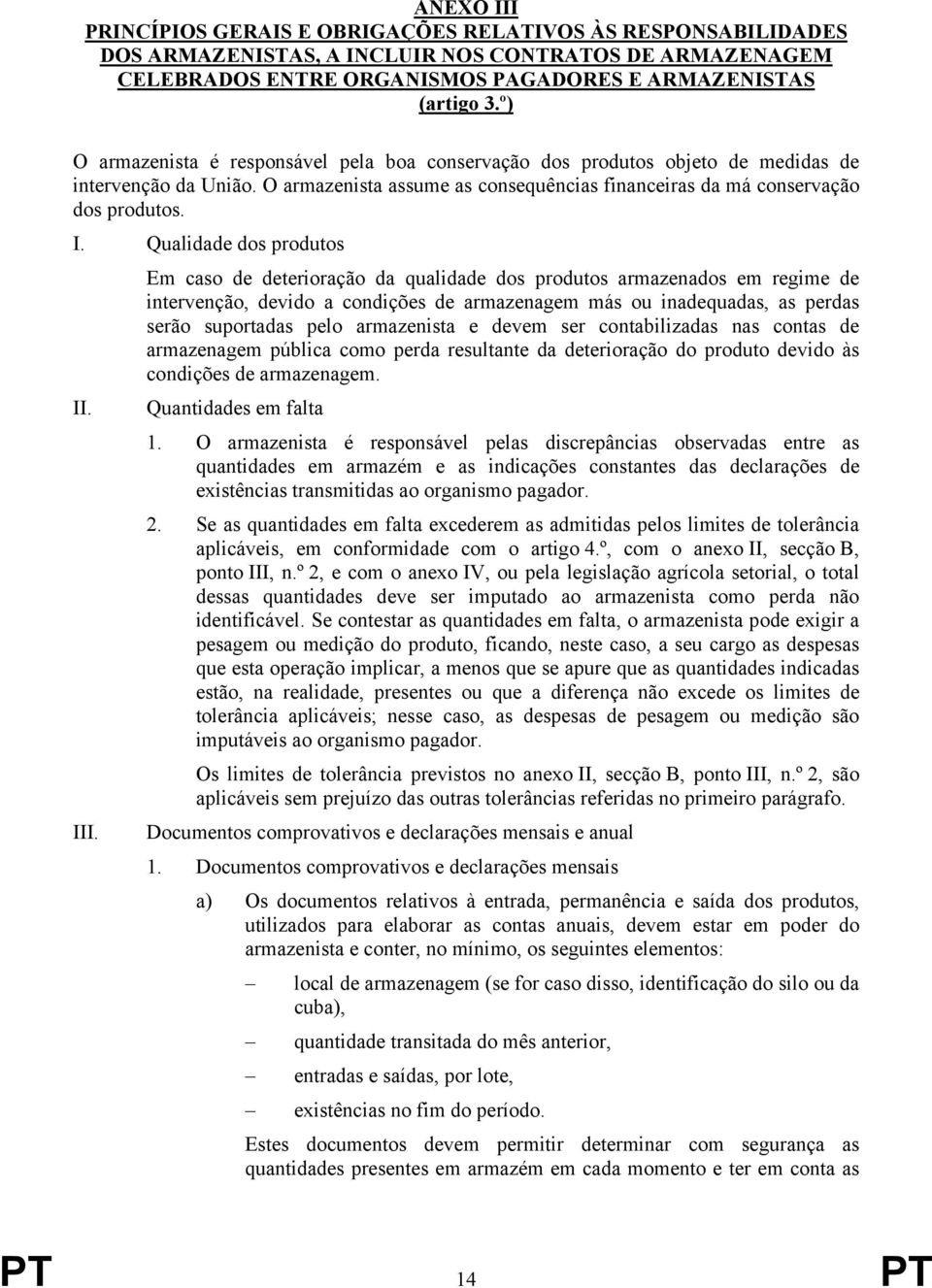 Qualidade dos produtos Em caso de deterioração da qualidade dos produtos armazenados em regime de intervenção, devido a condições de armazenagem más ou inadequadas, as perdas serão suportadas pelo