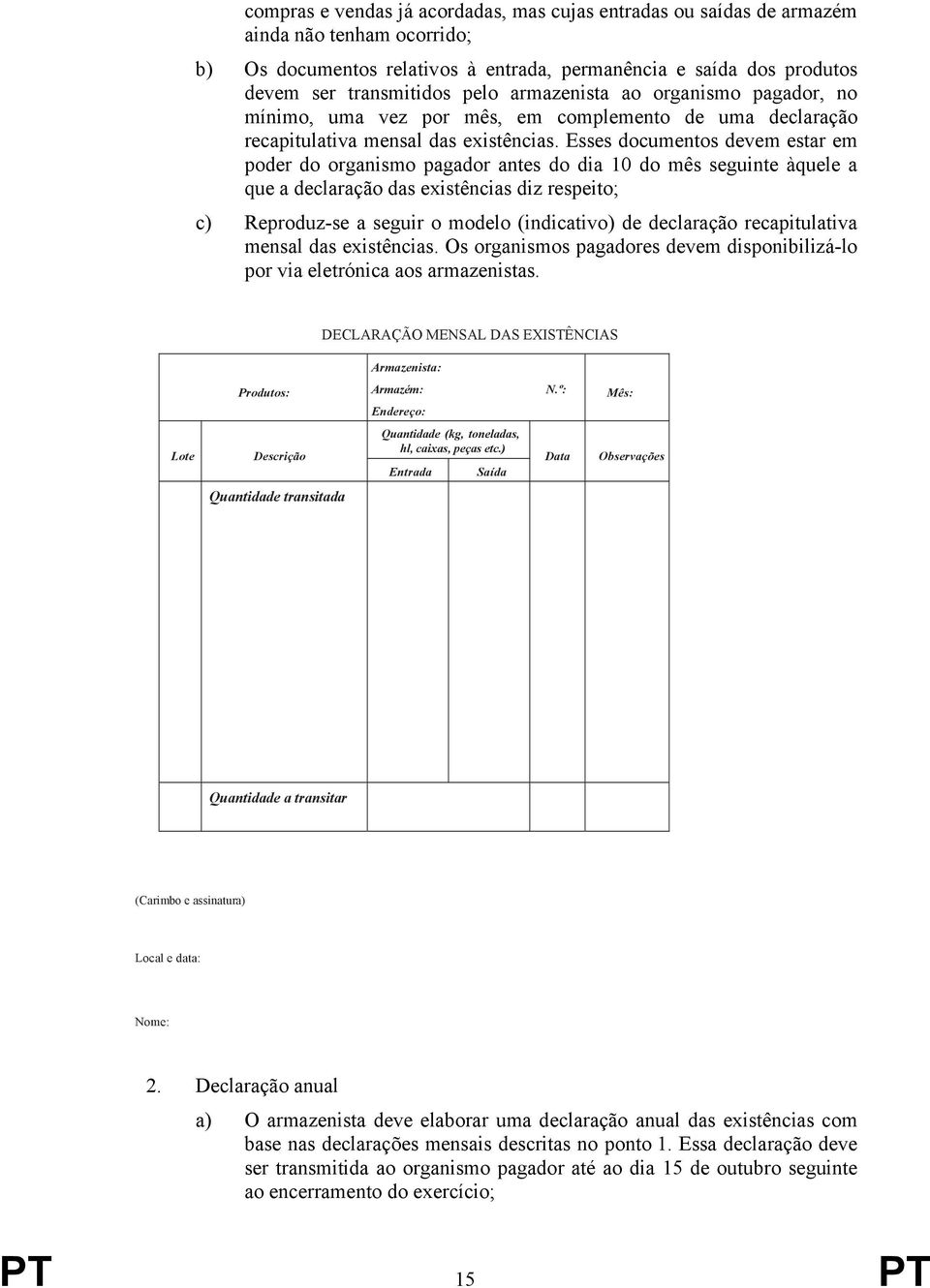 Esses documentos devem estar em poder do organismo pagador antes do dia 10 do mês seguinte àquele a que a declaração das existências diz respeito; c) Reproduz-se a seguir o modelo (indicativo) de