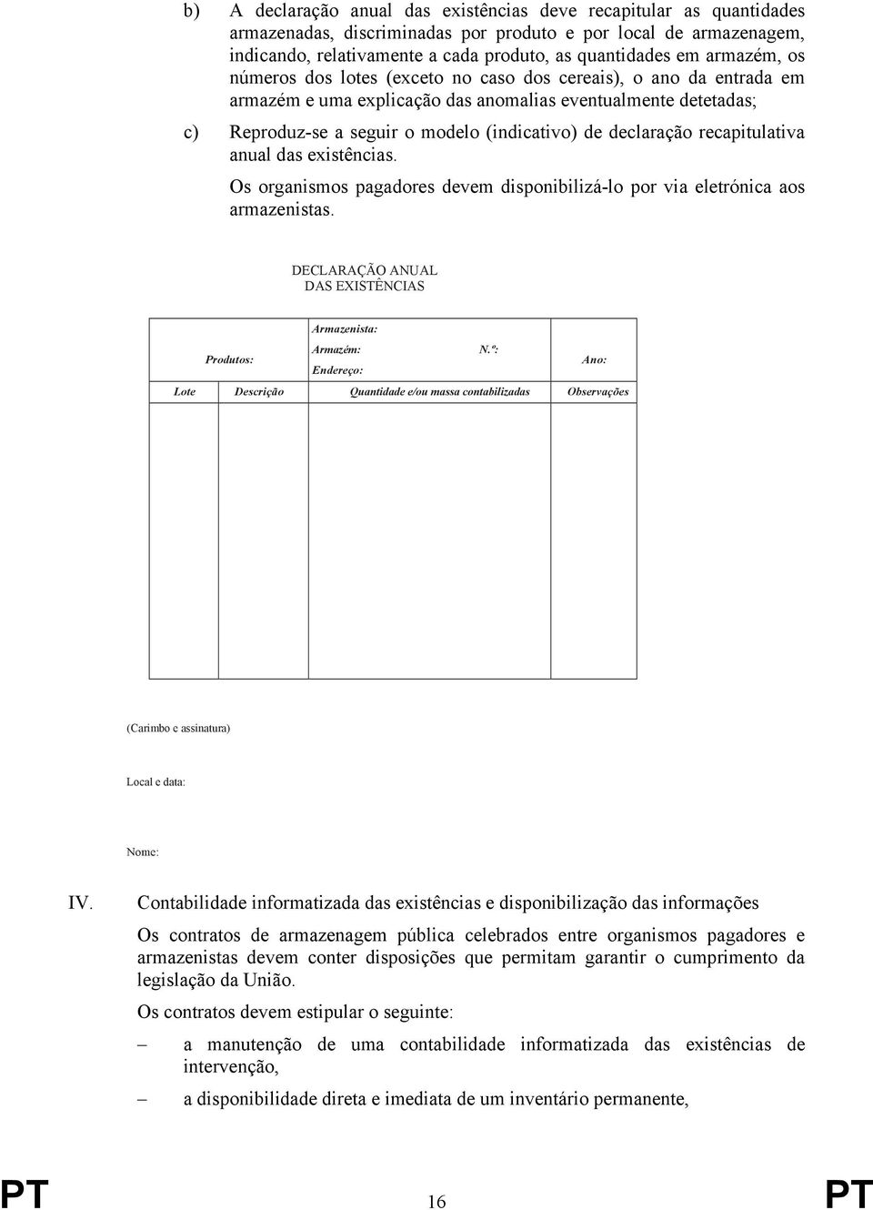 declaração recapitulativa anual das existências. Os organismos pagadores devem disponibilizá-lo por via eletrónica aos armazenistas. DECLARAÇÃO ANUAL DAS EXISTÊNCIAS Produtos: Armazenista: Armazém: N.