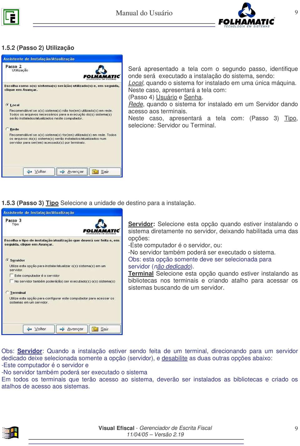 Neste caso, apresentará a tela com: (Passo 3) Tipo, selecione: Servidor ou Terminal. 1.5.3 (Passo 3) Tipo Selecione a unidade de destino para a instalação.