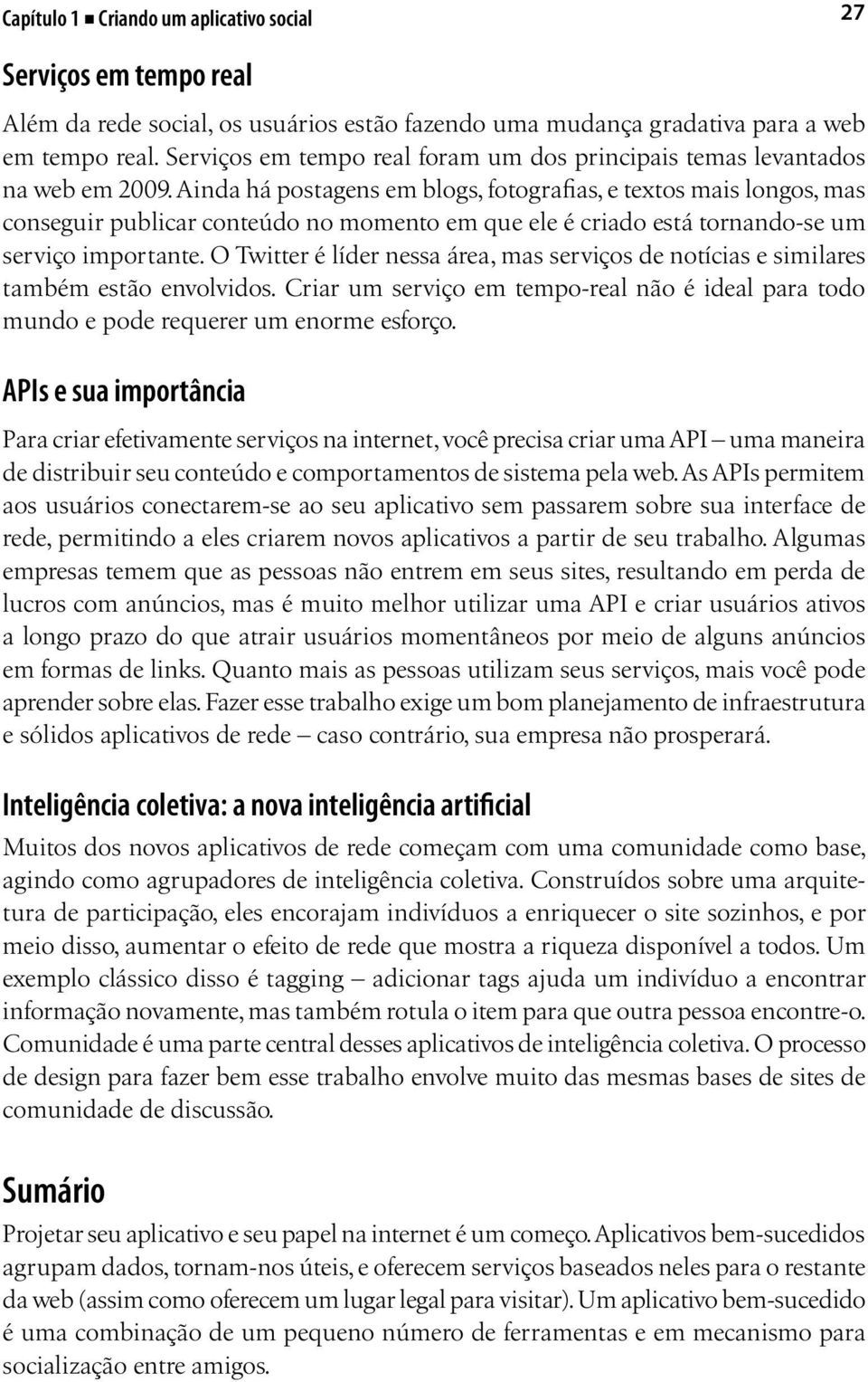 Ainda há postagens em blogs, fotografias, e textos mais longos, mas conseguir publicar conteúdo no momento em que ele é criado está tornando-se um serviço importante.