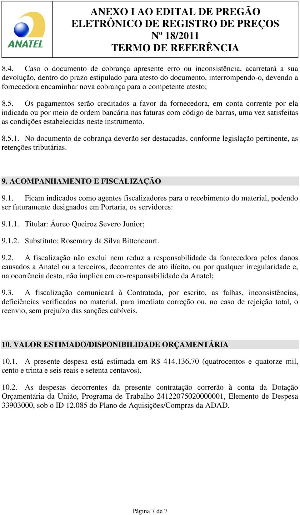 Os pagamentos serão creditados a favor da fornecedora, em conta corrente por ela indicada ou por meio de ordem bancária nas faturas com código de barras, uma vez satisfeitas as condições