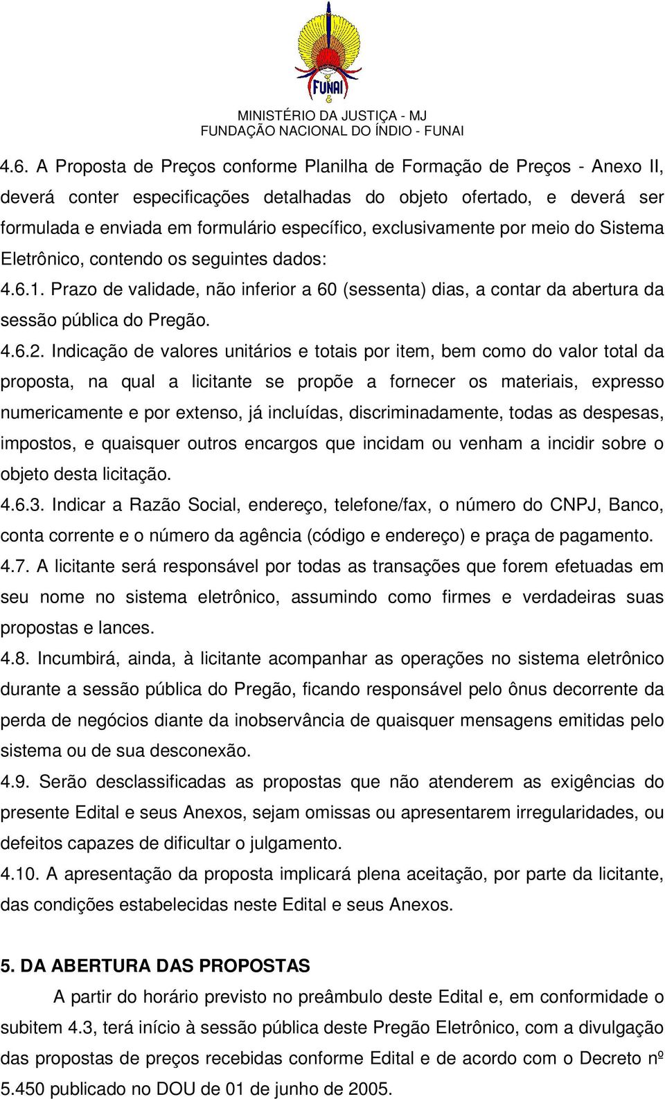 Indicação de valores unitários e totais por item, bem como do valor total da proposta, na qual a licitante se propõe a fornecer os materiais, expresso numericamente e por extenso, já incluídas,