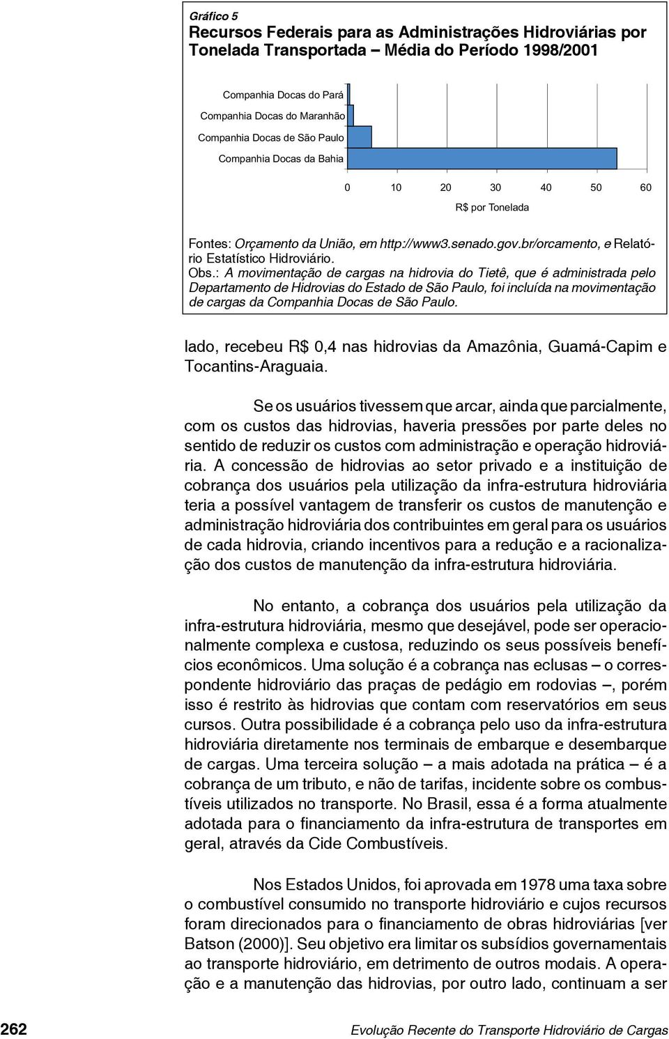 : A movimentação de cargas na hidrovia do Tietê, que é administrada pelo Departamento de Hidrovias do Estado de São Paulo, foi incluída na movimentação de cargas da Companhia Docas de São Paulo.