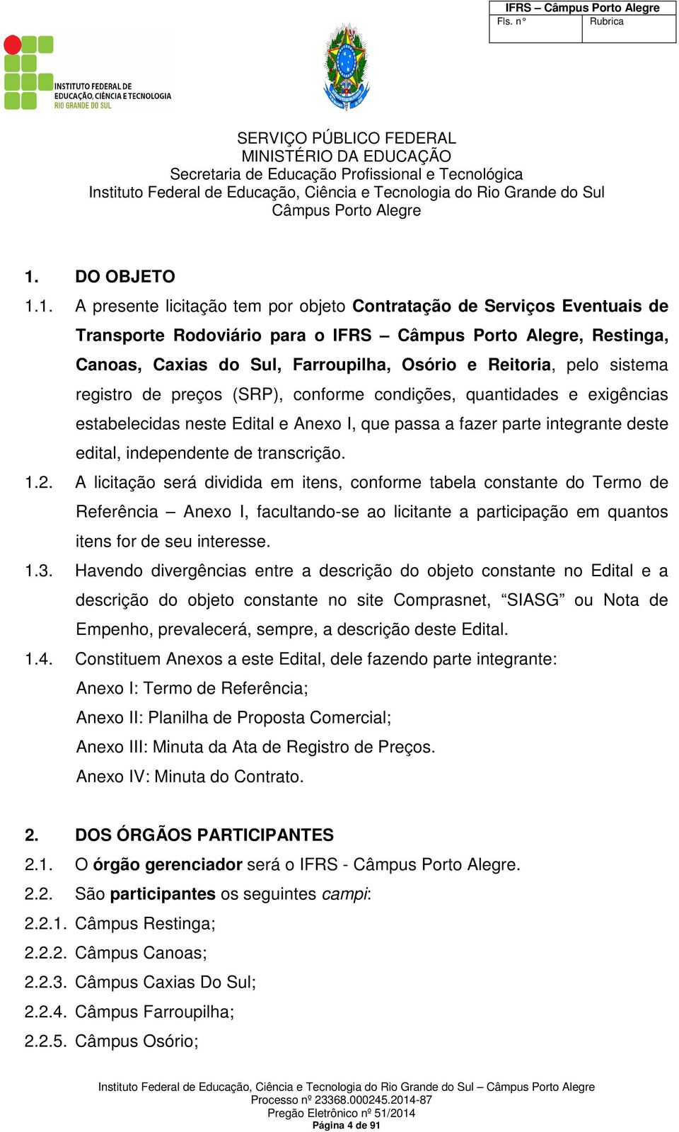 1. A presente licitação tem por objeto Contratação de Serviços Eventuais de Transporte Rodoviário para o IFRS, Restinga, Canoas, Caxias do Sul, Farroupilha, Osório e Reitoria, pelo sistema registro