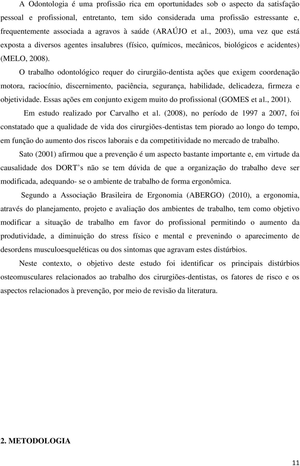 O trabalho odontológico requer do cirurgião-dentista ações que exigem coordenação motora, raciocínio, discernimento, paciência, segurança, habilidade, delicadeza, firmeza e objetividade.