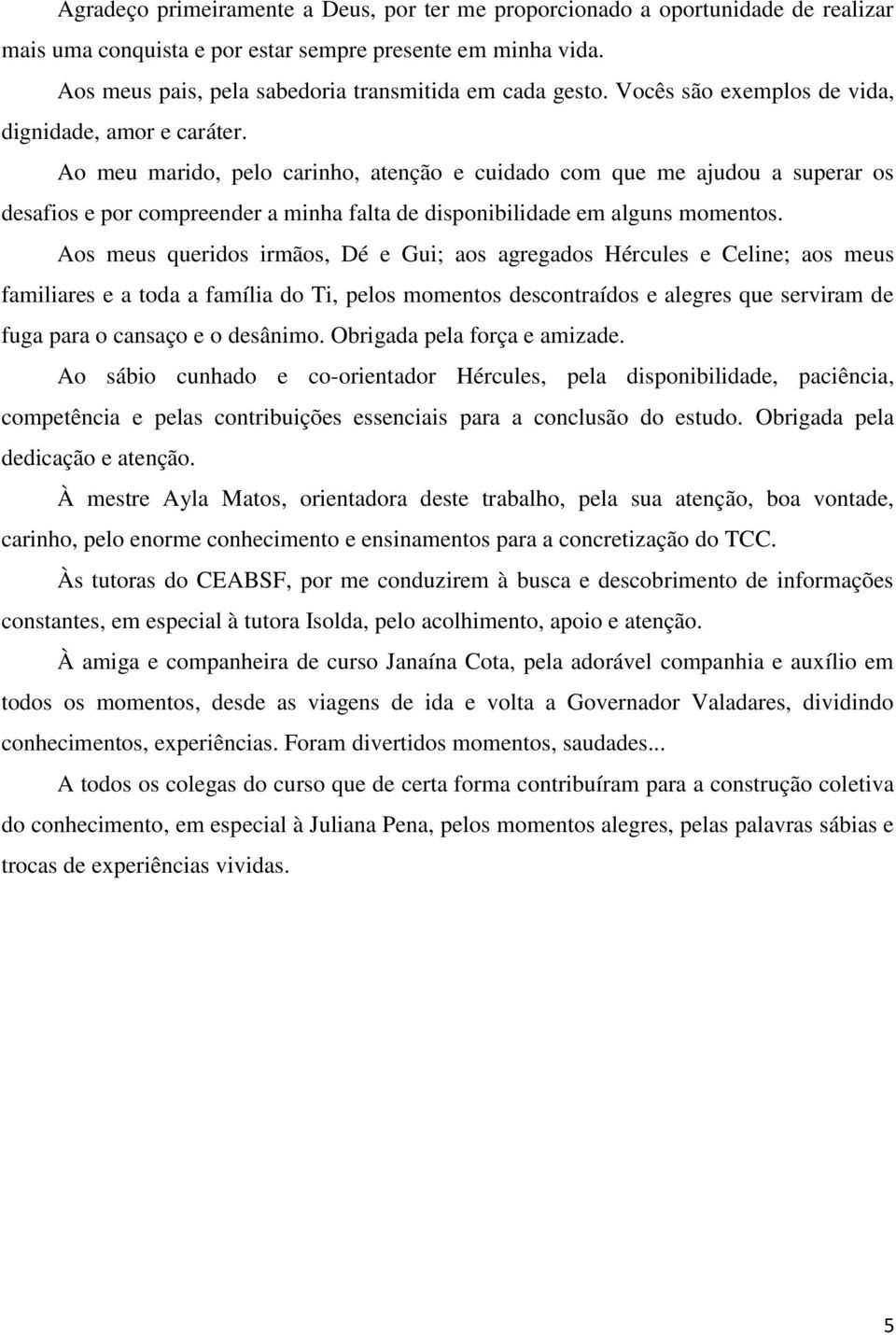 Ao meu marido, pelo carinho, atenção e cuidado com que me ajudou a superar os desafios e por compreender a minha falta de disponibilidade em alguns momentos.