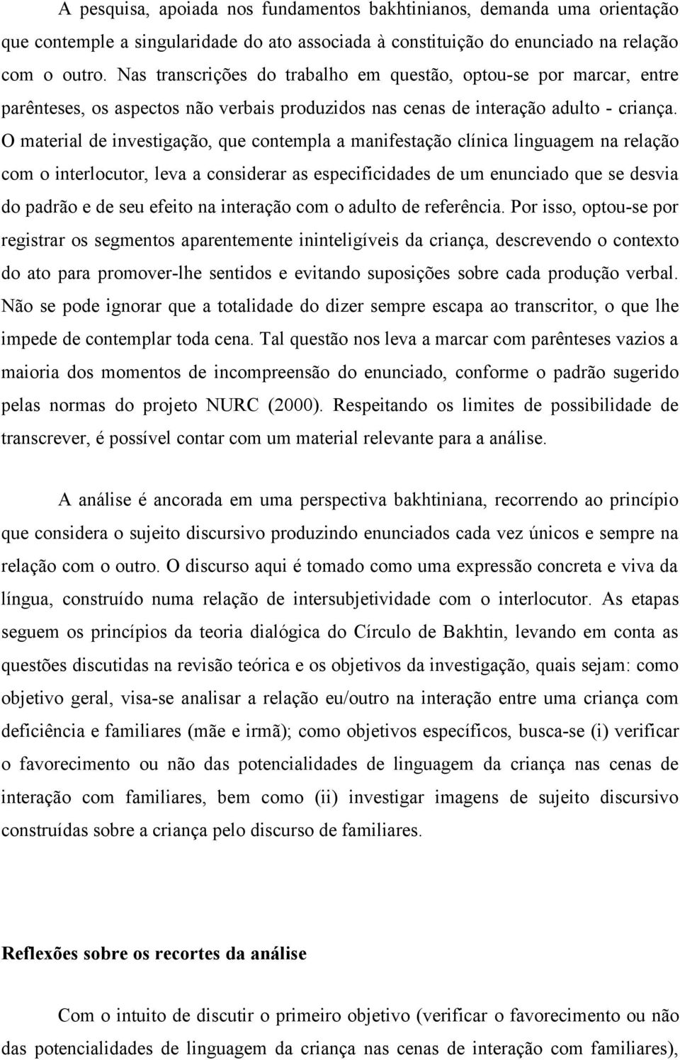 O material de investigação, que contempla a manifestação clínica linguagem na relação com o interlocutor, leva a considerar as especificidades de um enunciado que se desvia do padrão e de seu efeito