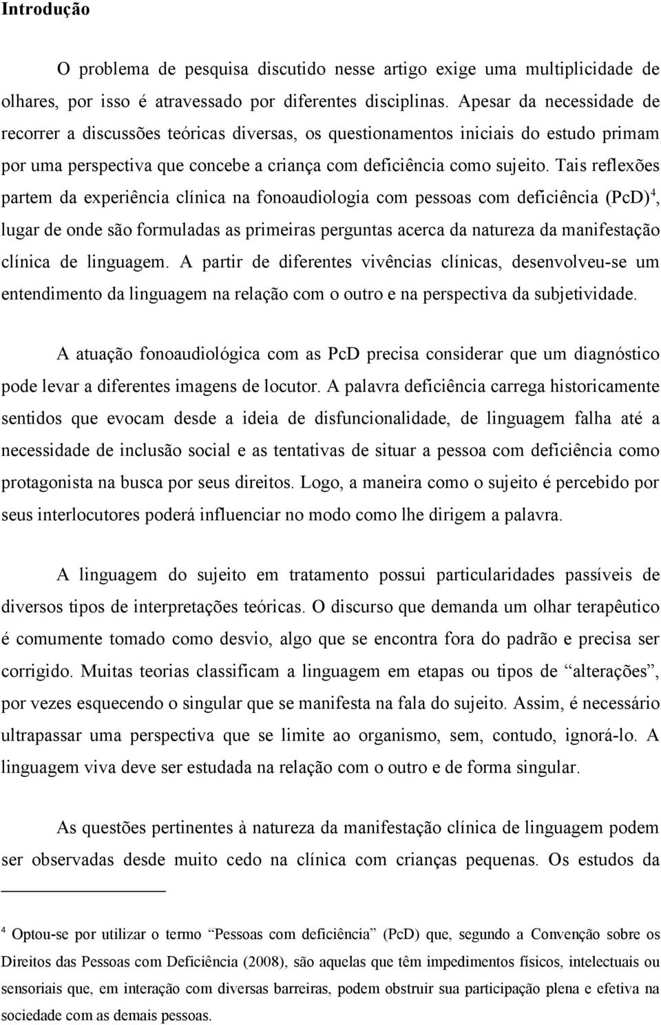 Tais reflexões partem da experiência clínica na fonoaudiologia com pessoas com deficiência (PcD) 4, lugar de onde são formuladas as primeiras perguntas acerca da natureza da manifestação clínica de