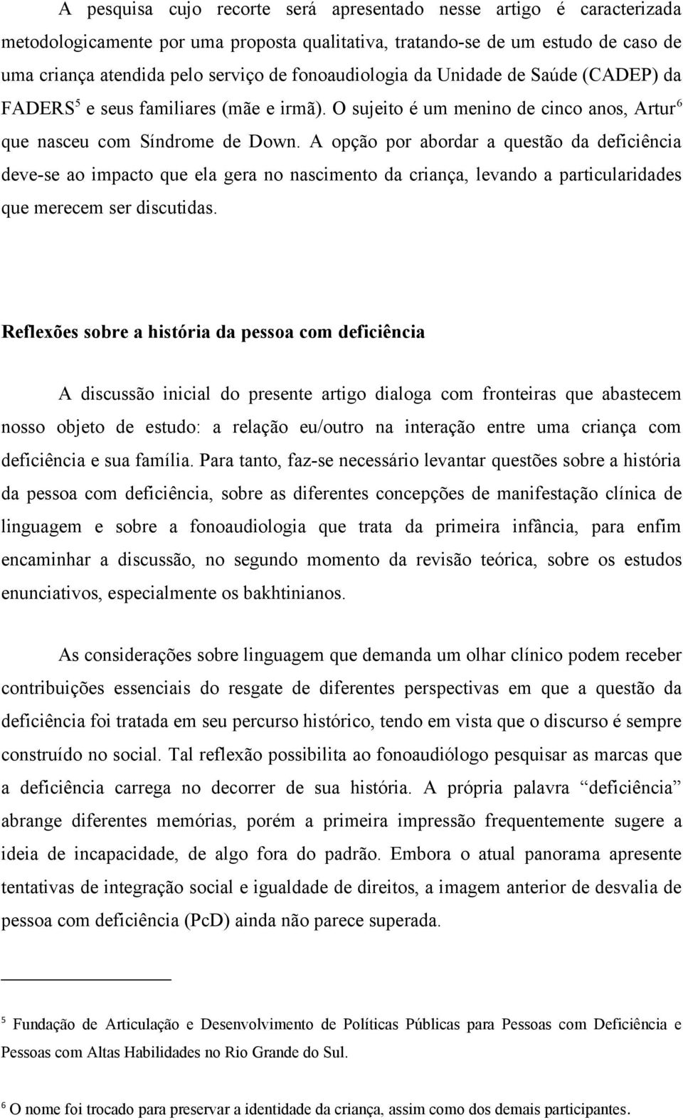 A opção por abordar a questão da deficiência deve-se ao impacto que ela gera no nascimento da criança, levando a particularidades que merecem ser discutidas.