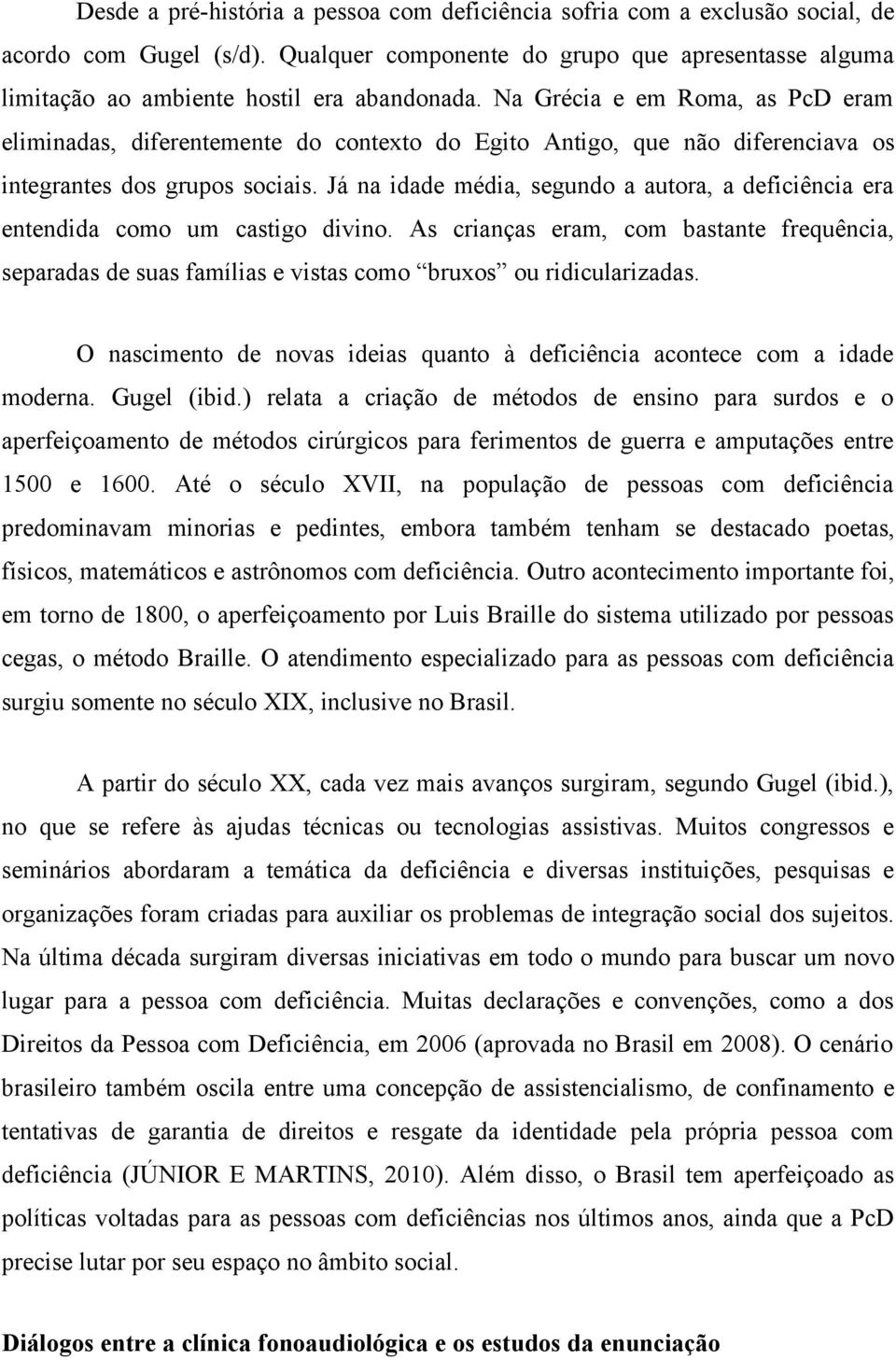 Já na idade média, segundo a autora, a deficiência era entendida como um castigo divino. As crianças eram, com bastante frequência, separadas de suas famílias e vistas como bruxos ou ridicularizadas.