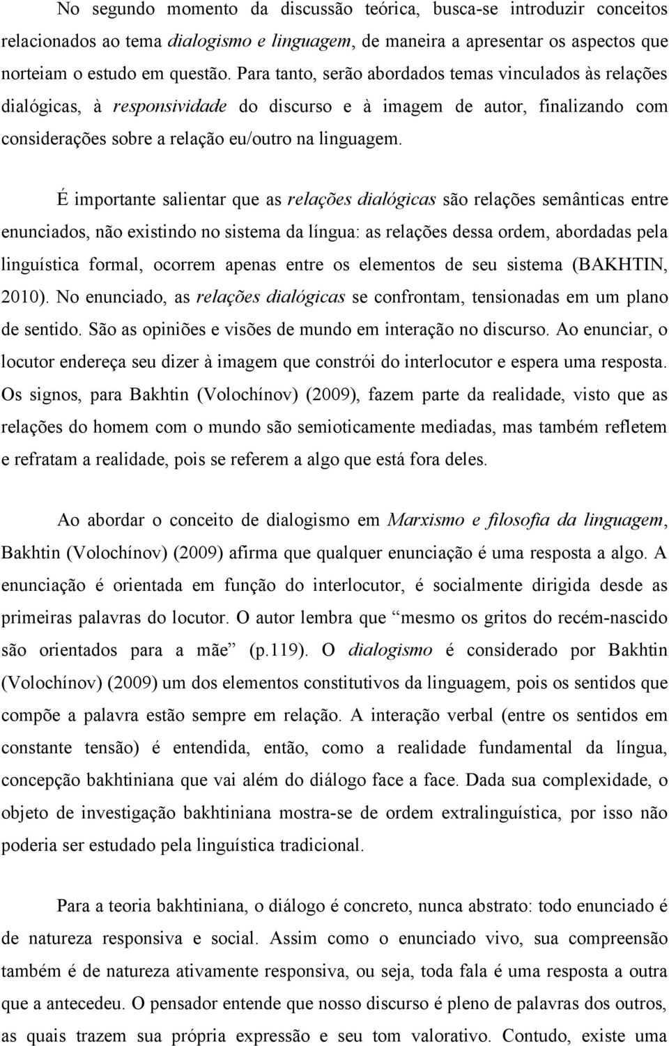 É importante salientar que as relações dialógicas são relações semânticas entre enunciados, não existindo no sistema da língua: as relações dessa ordem, abordadas pela linguística formal, ocorrem