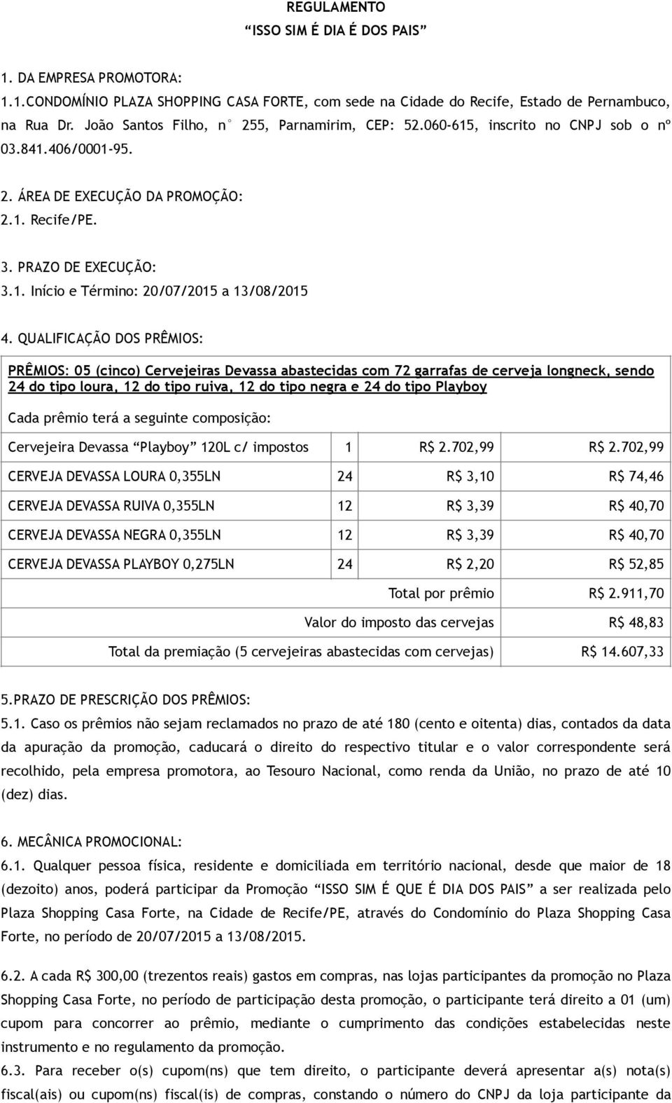 QUALIFICAÇÃO DOS PRÊMIOS: PRÊMIOS: 05 (cinco) Cervejeiras Devassa abastecidas com 72 garrafas de cerveja longneck, sendo 24 do tipo loura, 12 do tipo ruiva, 12 do tipo negra e 24 do tipo Playboy Cada