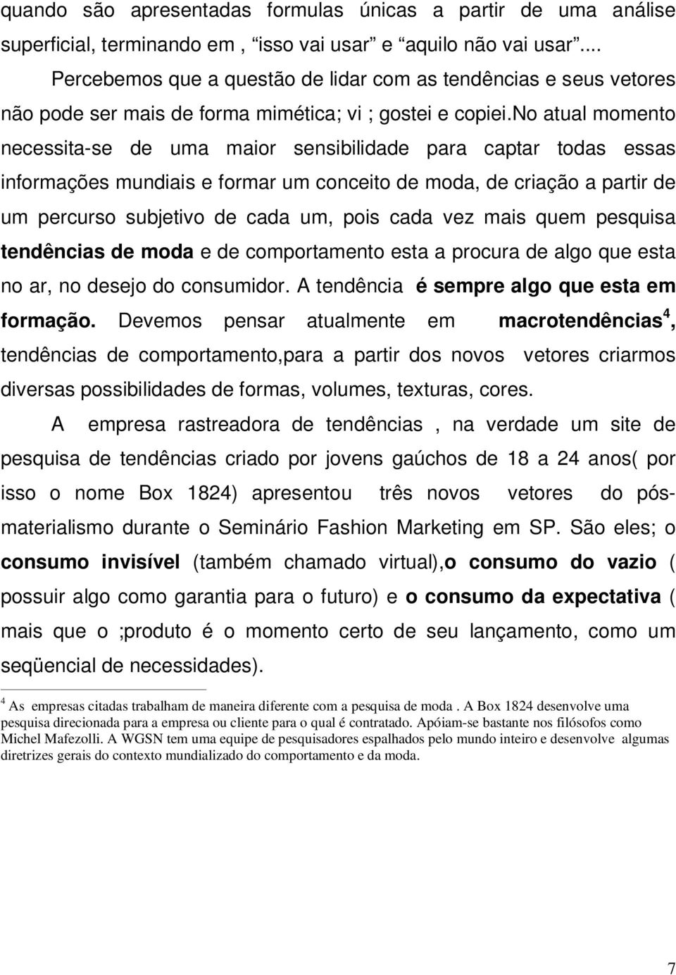 no atual momento necessita-se de uma maior sensibilidade para captar todas essas informações mundiais e formar um conceito de moda, de criação a partir de um percurso subjetivo de cada um, pois cada